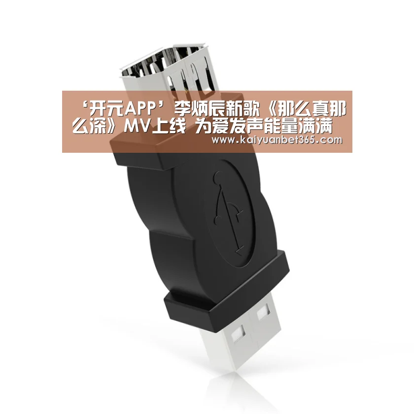 ‘开元APP’李炳辰新歌《那么真那么深》MV上线 为爱发声能量满满(图1) 开元体育