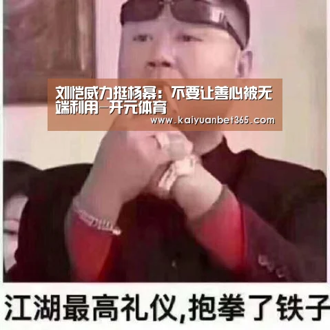 刘恺威力挺杨幂:不要让善心被无端利用-开元体育(图2) 开元APP