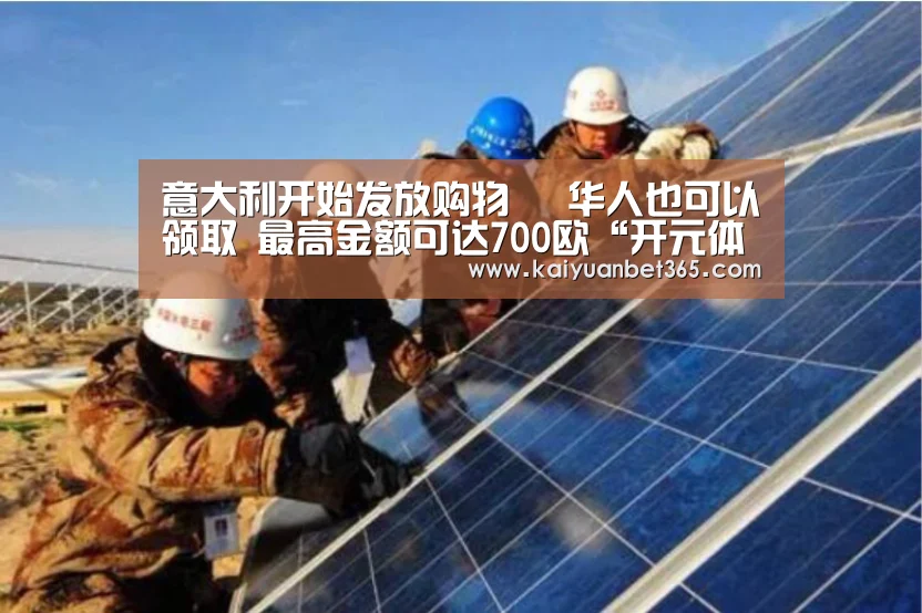 意大利开始发放购物劵 华人也可以领取 最高金额可达700欧“开元体育”(图1) 开元下载