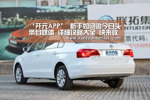 ‘开元APP’
新手如何做今日头条自媒体 详细攻略大全 快来收藏吧!(图1) 开元体育