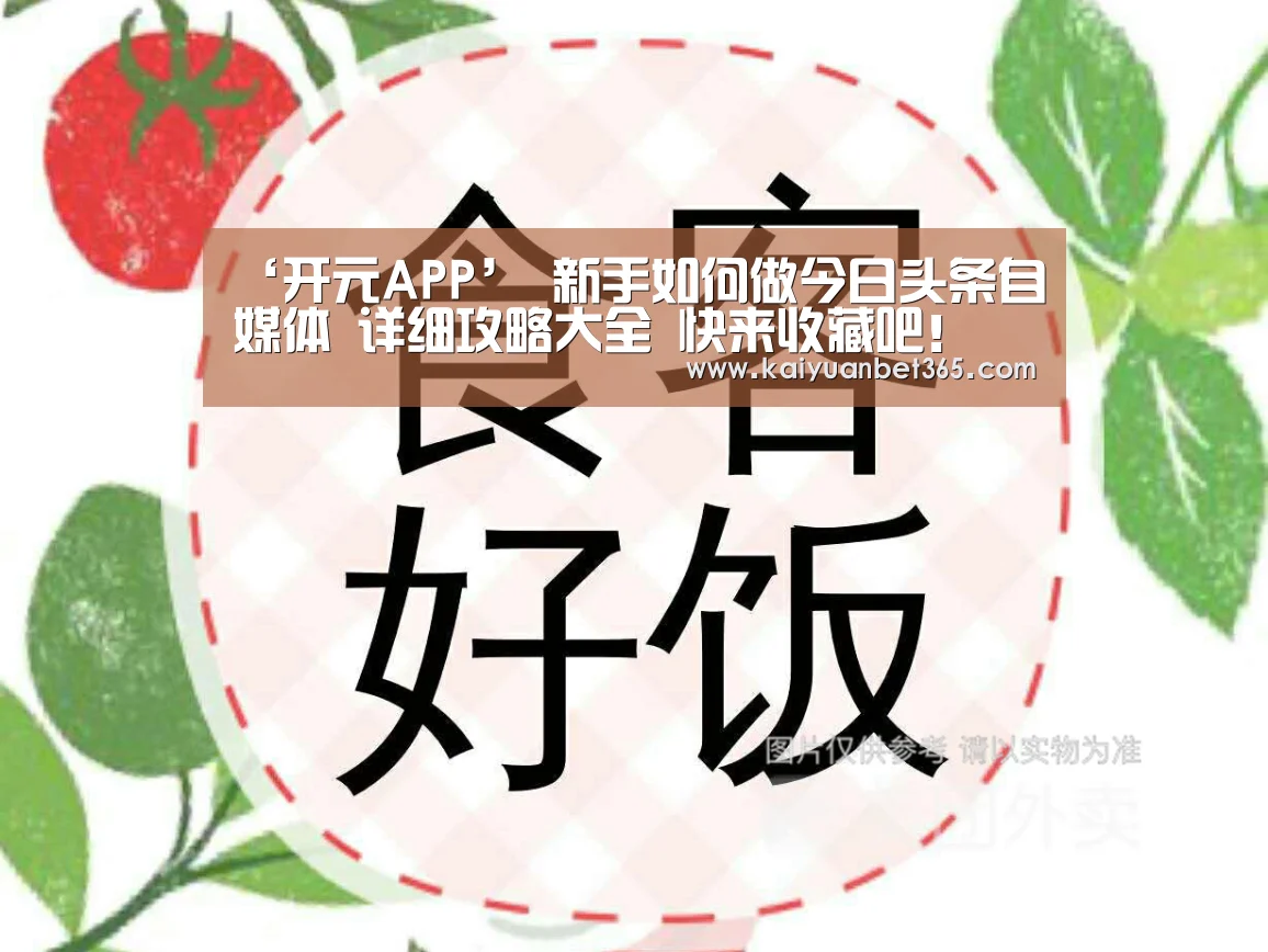 ‘开元APP’
新手如何做今日头条自媒体 详细攻略大全 快来收藏吧!(图2) 开元真人