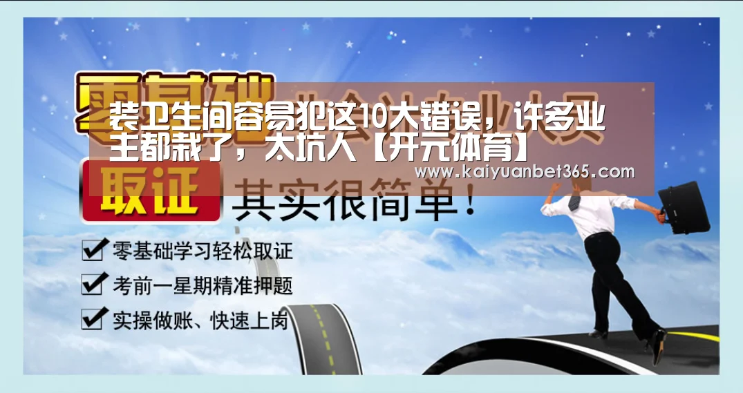 装卫生间容易犯这10大错误,许多业主都栽了,太坑人【开元体育】(图4) 开元真人