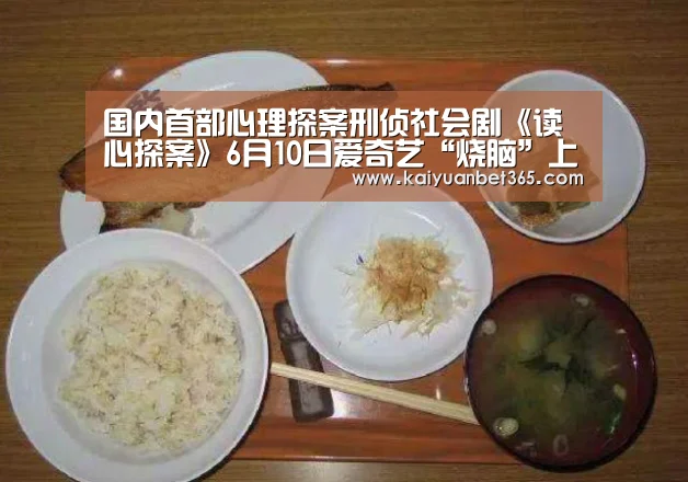 国内首部心理探案刑侦社会剧《读心探案》6月10日爱奇艺“烧脑”上线|开元APP(图1) 开元体育